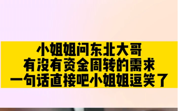 小姐姐问东北大哥,有没有资金周转需求,一句话直接把小姐姐逗笑了!哔哩哔哩bilibili