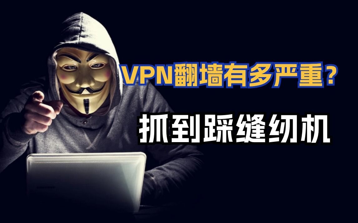 VPN翻墙有多严重?抓到踩缝纫机哔哩哔哩bilibili