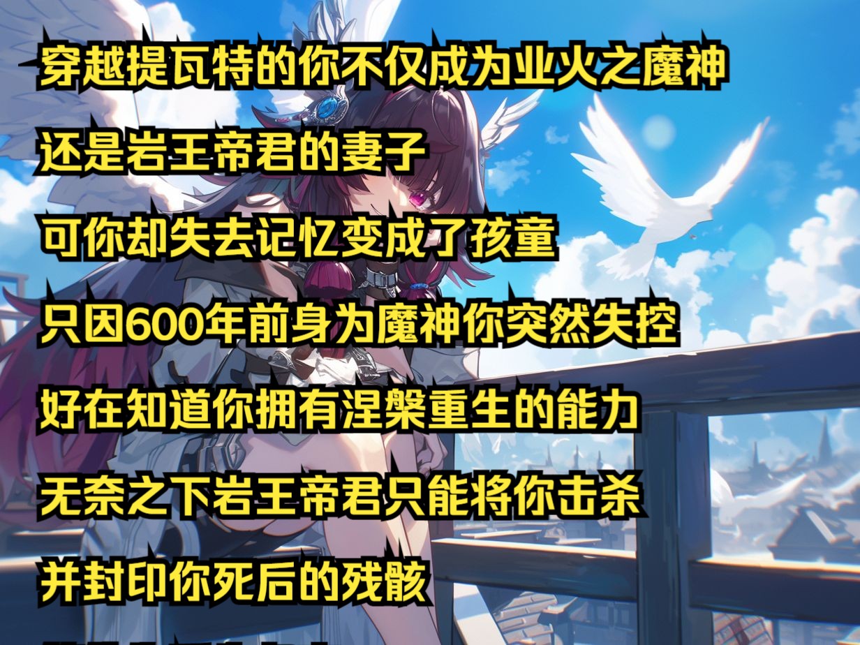 [图]穿越提瓦特的你不仅成为业火之魔神 还是岩王帝君的妻子 可你却失去记忆变成了孩童 只因600年前身为魔神你突然失控 好在知道你拥有涅槃重生的能力 无奈之下岩王帝君