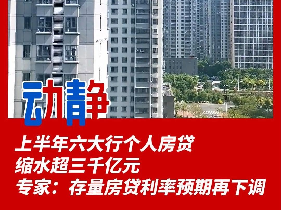 上半年六大行个人房贷缩水超三千亿元,专家:存量房贷利率预期再下调哔哩哔哩bilibili