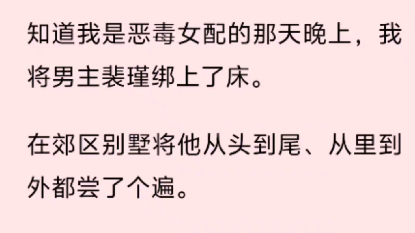 知道我是恶毒女配的那天晚上,我将男主裴瑾绑上了床. 在郊区别墅将他从头到尾、从里到外都尝了个遍. 第二天系统发出尖锐的爆鸣:【你睡了男主,女...