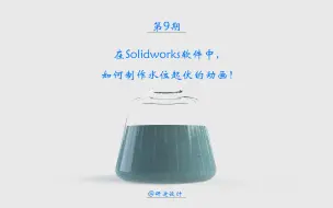 下载视频: 09在Solidworks软件中， 如何制作一个水位起伏的动画！