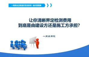 Download Video: 让你彻底明白检测费到底应由哪方出？工程造价管理实训系列