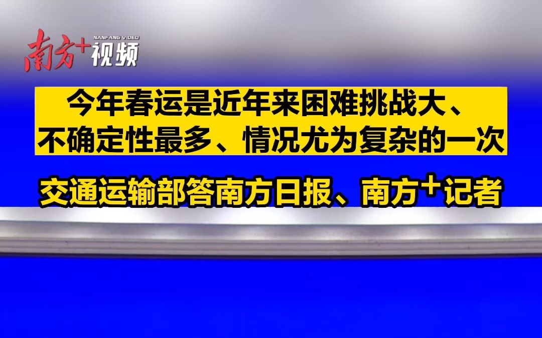 交通运输部答南方日报、南方+记者:今年春运是近年来困难挑战大、不确定性最多、情况尤为复杂的一次哔哩哔哩bilibili