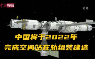 中国将于2022年完成空间站在轨组装建造