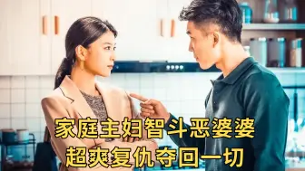 高能爽剧：恶婆婆当着儿媳面给儿子塞人，家庭主妇反击夺回一切！