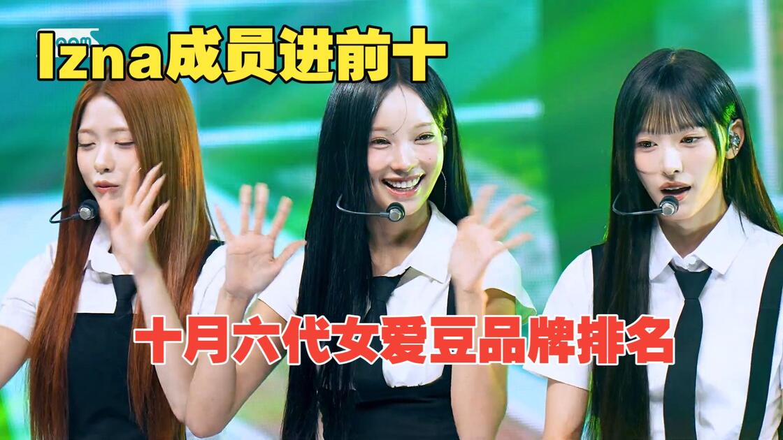 【六代女团】Izna成员进前十！Woni第一被威胁？Rescene仍旧霸榜？十月女爱豆品牌排名_哔哩哔哩_bilibili