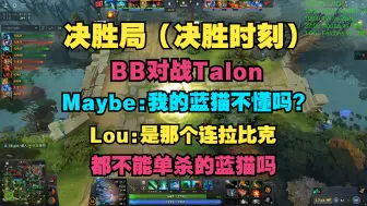 Download Video: 【决胜时刻】BB对战Talon，Maybe：我的蓝猫你们不知道吗？lou：是那个连拉比克都单杀不了的蓝猫吗