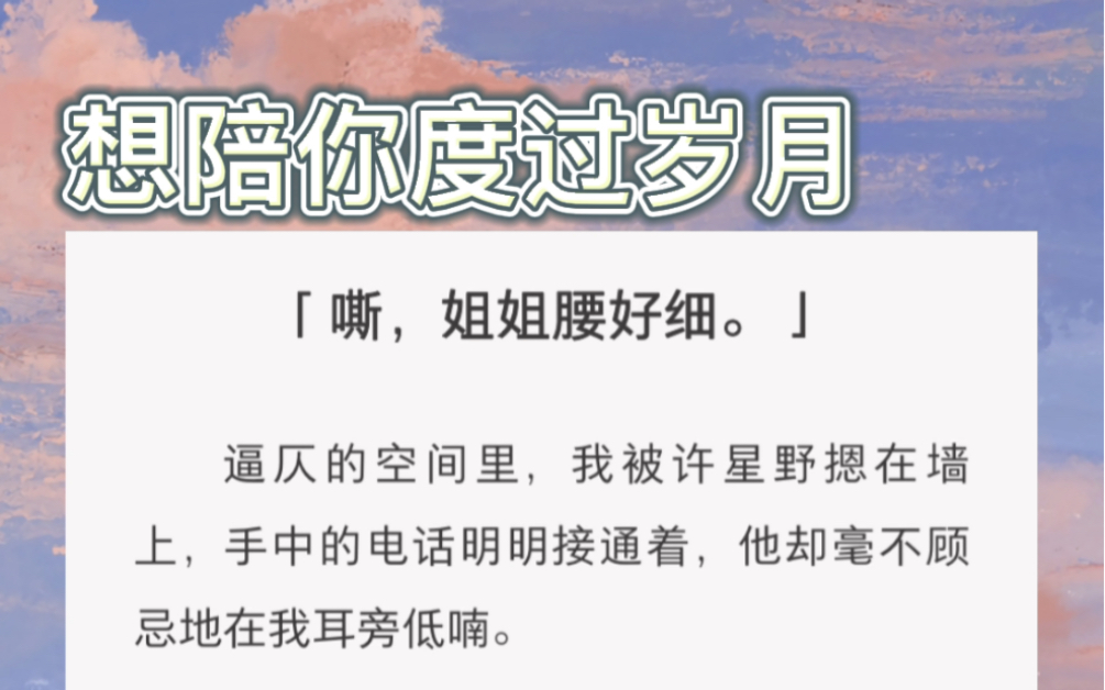 [图]逼仄的空间里，我被许星野摁在墙上，手中的电话明明接通着，他却毫不顾忌地在我耳旁低喃。「别这么害羞就好了。」