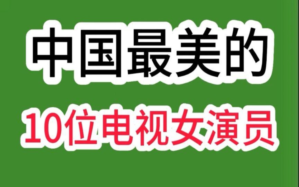 中国最美的10位电视女演员,个个颜值高演技好,看看你认识几位哔哩哔哩bilibili