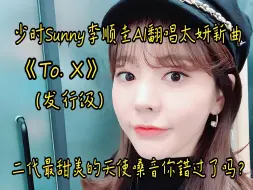 Download Video: 少时Sunny李顺圭AI翻唱太妍新曲《To. X》二代最甜美的天使嗓音你错过了吗？(发行级标准制作)