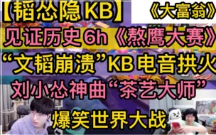 Video herunterladen: 【韬怂隐KB】见证历史《熬鹰大赛》，文韬崩溃KB电音拱火，刘小怂神曲“茶艺大师”，世界大战《六小时》大富翁爆笑20230201