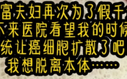 [图]首富夫妇再次为了假千金不来看望我的时候，不来医院看望我的时候，系统让癌细胞扩散吧！我想脱离本机体……