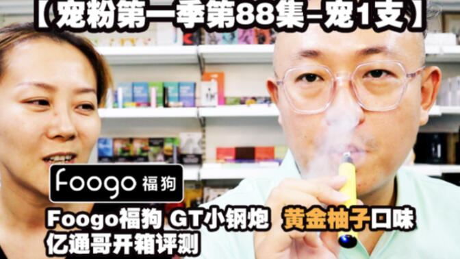 【宠粉第一季第88集-宠1支】foogo福狗 gt小钢炮 黄金柚子口味|亿通哥