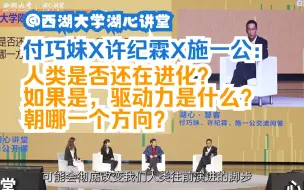 Video herunterladen: 付巧妹X许纪霖X施一公：人类是否还在进化？如果是，驱动力是什么，朝哪一个方向？| 西湖大学湖心讲堂2023春季公开课