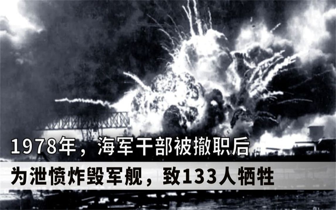 1978年海军干部被撤职,为泄愤炸军舰致133人牺牲,国家损失11亿哔哩哔哩bilibili