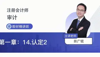 2022年注会考试审计教材精讲第一章14认定2—田广锟老师