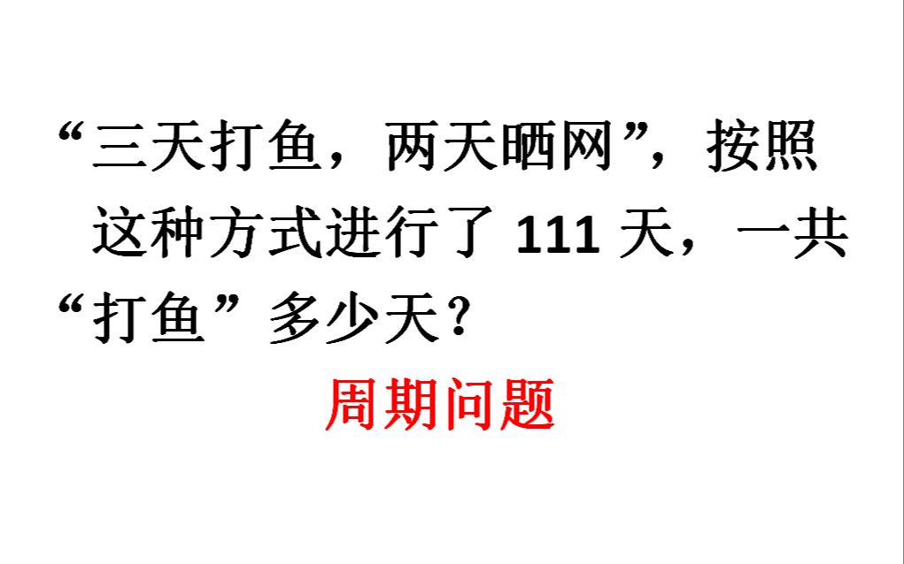 周期问题,按照“三天打鱼两天晒网”进行111天,问打鱼多少天?哔哩哔哩bilibili