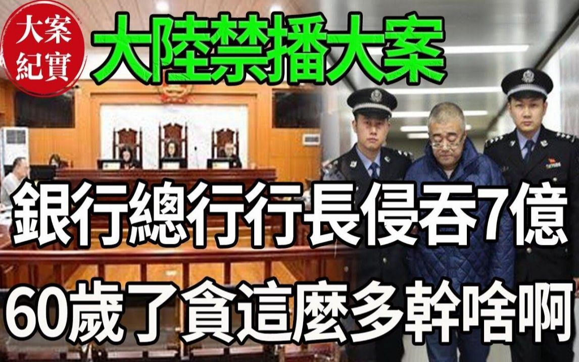 大陆禁播大案!银行总行行长侵吞7亿!60岁了贪这么多干啥啊!哔哩哔哩bilibili