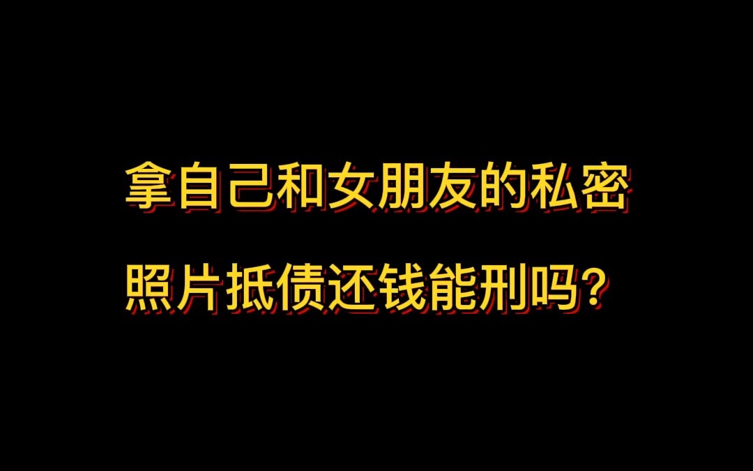 拿自己和女朋友的私密照片抵债还钱可刑吗?哔哩哔哩bilibili