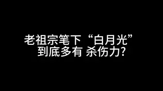 Tải video: 老祖宗笔下的“白月光”到底多有杀伤力？