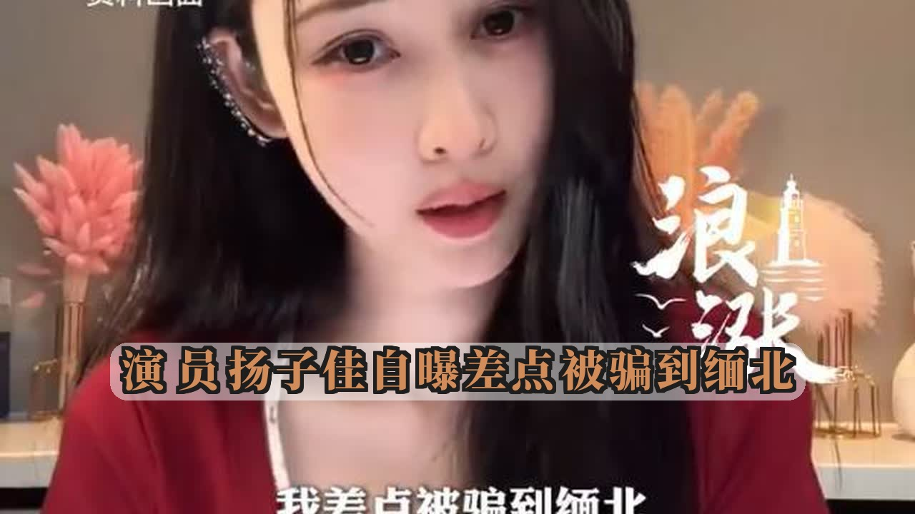 演员扬子佳自曝差点被骗到缅北