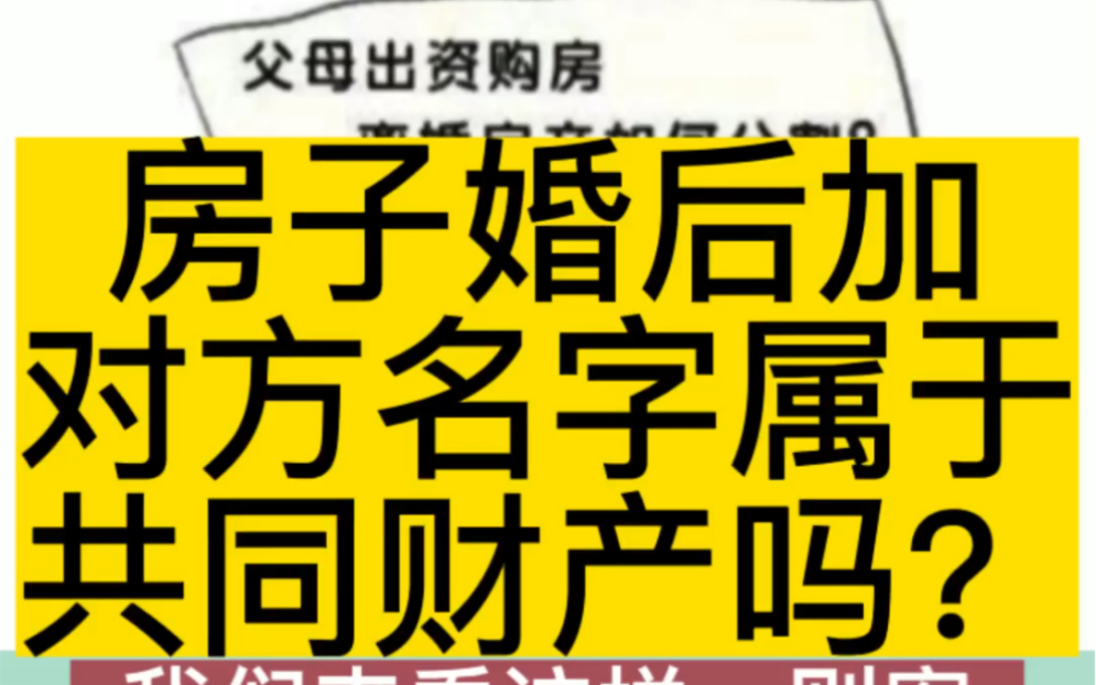 父母在婚前购买的房子,婚后加另一方的名字,属于共同财产吗?#共同财产 #房子加名字 #婚前房产哔哩哔哩bilibili