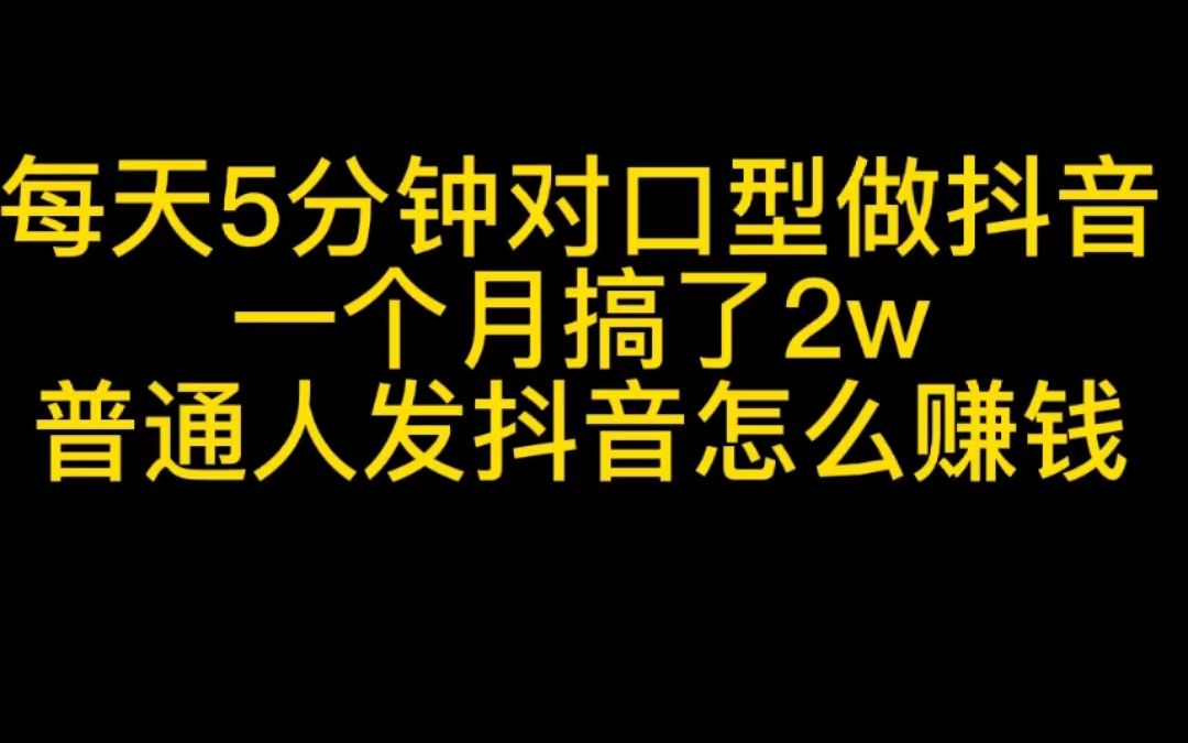 每天5分钟对口型做抖音,一个月搞了2w+,普通人发抖音怎么赚钱哔哩哔哩bilibili