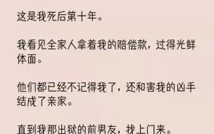 下载视频: 【完结文】这是我死后第十年。我看见全家人拿着我的赔偿款，过得光鲜体面。他们都已经...