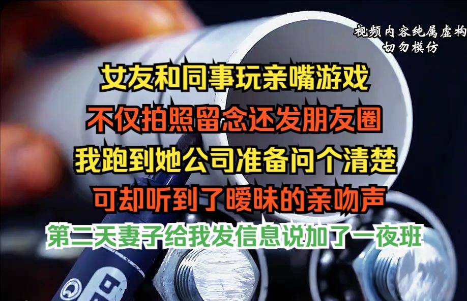 女友和同事玩亲嘴游戏,不仅拍照留念还发朋友圈,我跑到她公司准备问个清楚,可却听到了暧昧的亲吻声哔哩哔哩bilibili