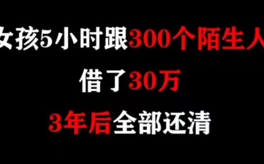 最牛的借钱方式,向300个人每个人借1000元,仅五个小时筹到了30W哔哩哔哩bilibili