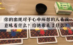 Download Video: 【塔罗占卜】你的出现对于心中所想的人来说意味着什么？给他的生活带来了什么？