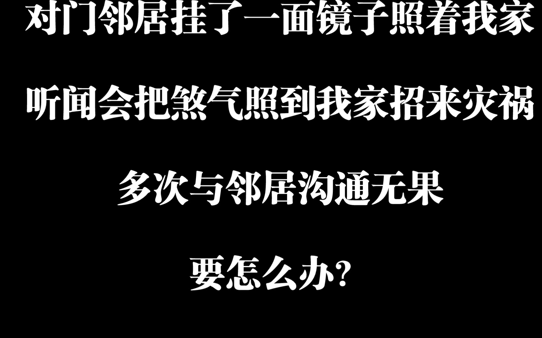 对门邻居挂了一面镜子照着我家,听闻会把煞气照到我家,招来灾祸,多次与邻居沟通无果,要怎么办?哔哩哔哩bilibili