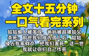 下载视频: 【全文已完结】姑姑偷人被发现，爸妈被超雄姑父杀死。前世我们成为孤儿后，姑姑侵占我家财产，把我们害死，这一世我就让你们自己作死