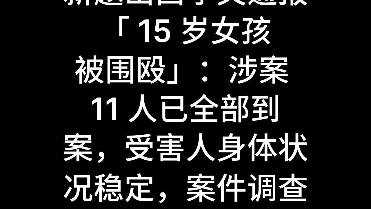 今日话题:新题山西孝义通报「 15 岁女孩被围殴」:涉案 11 人已全部到案,受害人身体状况稳定,案件调查进展如何?哔哩哔哩bilibili