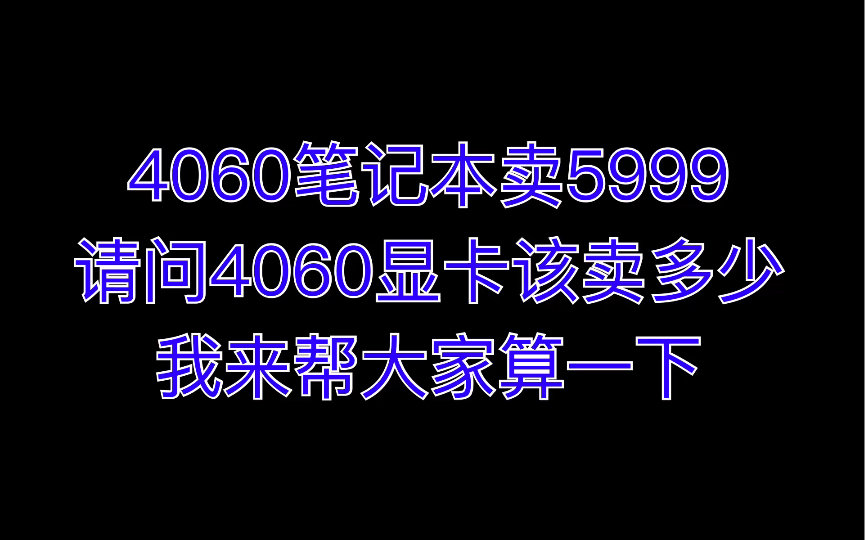 4060笔记本卖5999,请问4060显卡该卖多少钱?我来帮大家算一下哔哩哔哩bilibili