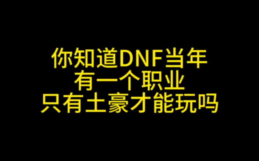 你知道DNF当年有一个职业 只有土豪才能玩吗网络游戏热门视频