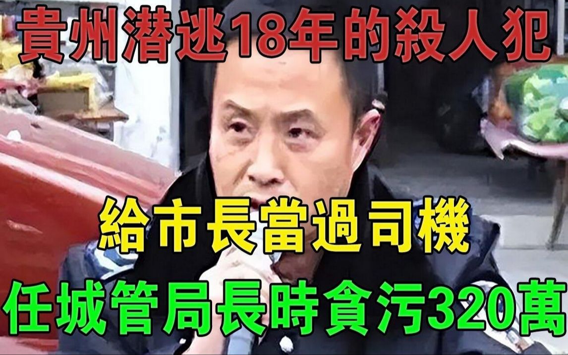 贵州潜逃18年的杀人犯,给市长当过司机,任城管局长时贪污320万#大案纪实#刑事案件#案件解说哔哩哔哩bilibili