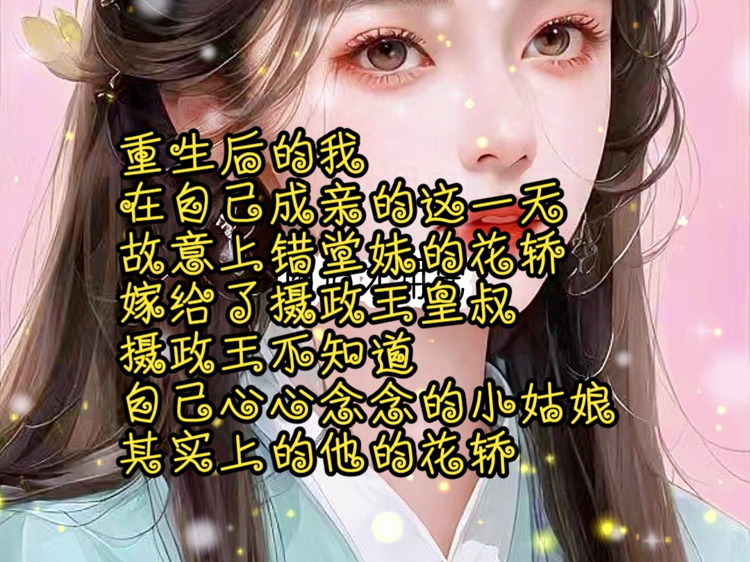 [图]重生后的我在自己成亲的这一天，故意上错堂妹的花轿价格嫁给了摄政王皇叔摄政王不知道自己心心念念的小姑娘，其实上的他的花轿