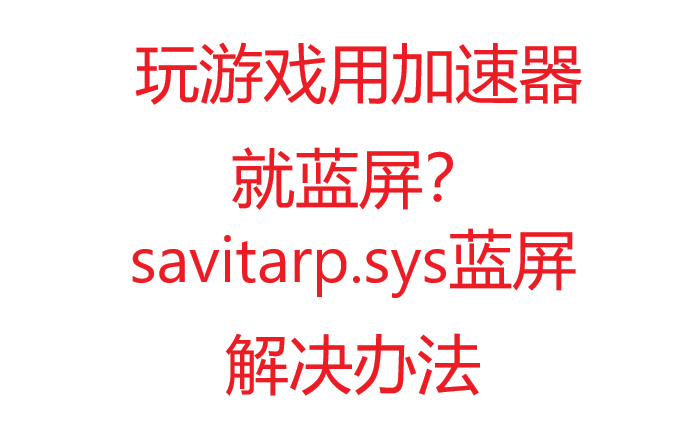 加速器蓝屏,savitarp.sys文件蓝屏解决办法哔哩哔哩bilibili