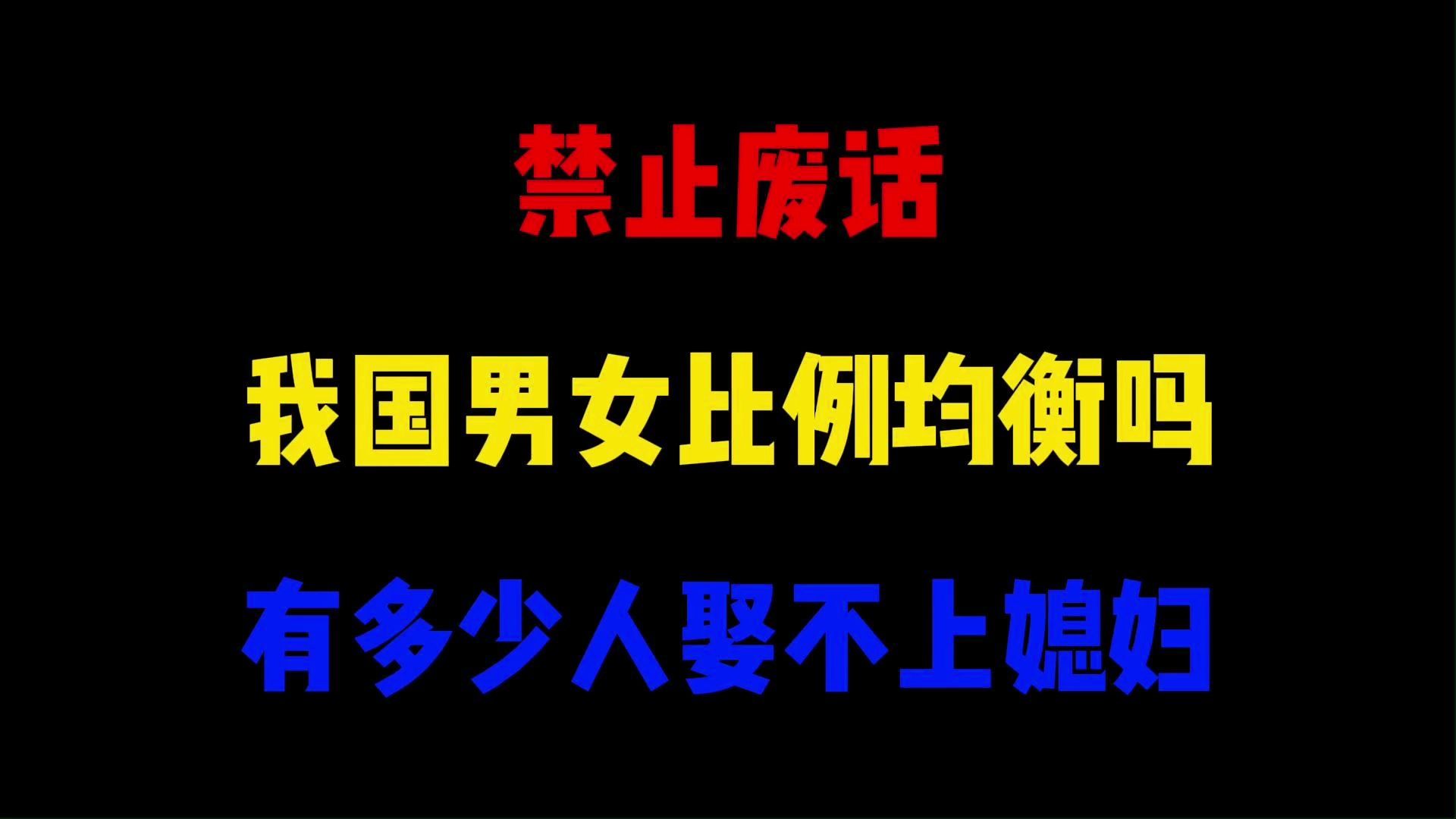 禁止废话:我国男女比例均衡吗?有多少人娶不上媳妇哔哩哔哩bilibili