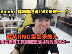 Download Video: 【doinb】大B：韩国那边说LWX是唯一一个从RNG能走出来的人，现在教练工资很便宜是以前的五分之一