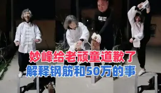 Download Video: 妙峰给老顽童道歉了，再次解释钢筋事件，并说明为什么没有50万