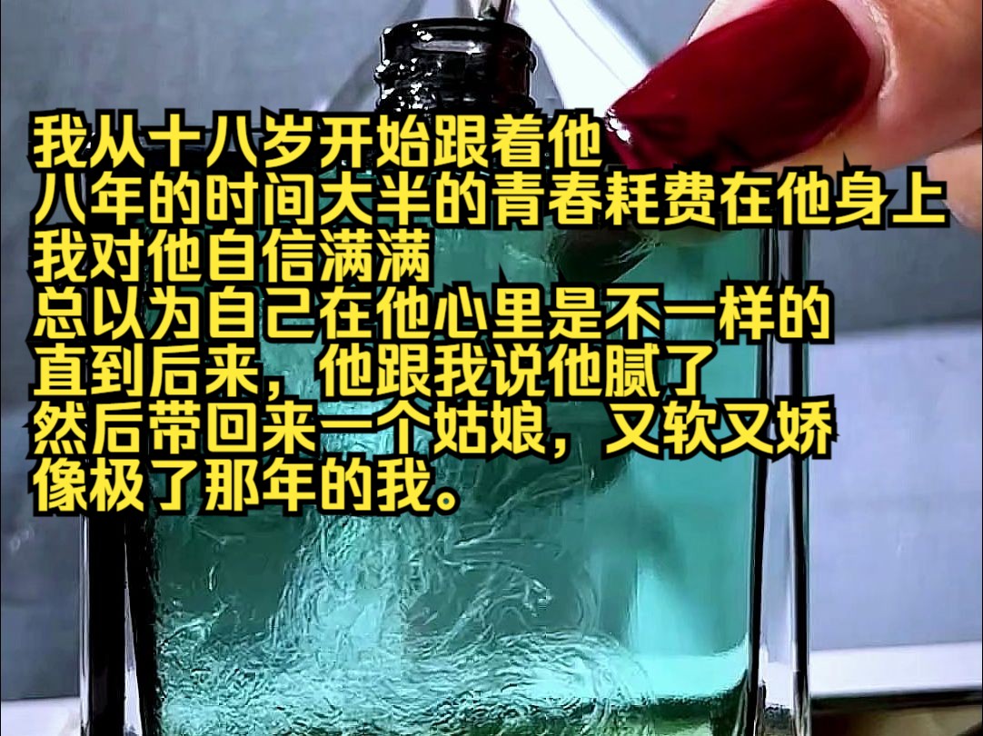 我从十八岁开始跟着他,八年的时间大半的青春耗费在他身上. 我对他自信满满,总以为自己在他心里是不一样的.直到后来,他跟我说他腻了,然后带回来...