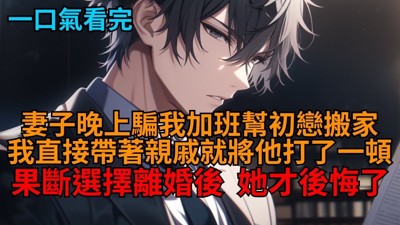 【完结文】妻子骗我加班却帮初恋搬家。我果断选择离婚，她不同意。直到我带着亲戚将他打了一顿，搅乱他们的生活。她才彻底明白我容不得欺骗，开始后悔了。#小说推荐