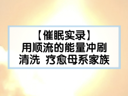 【催眠实录】用顺流的能量冲刷清洗、疗愈母系家族哔哩哔哩bilibili