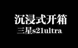 Download Video: 24年入手三星s21ultra，沉浸式开箱