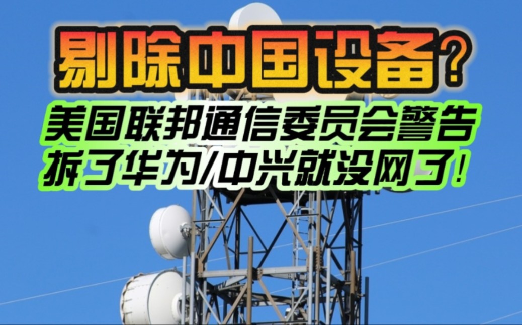 美国要求运营商全面拆除华为/中兴等中国设备!联邦通信委员会警告:拆了有些地方就没网了!哔哩哔哩bilibili