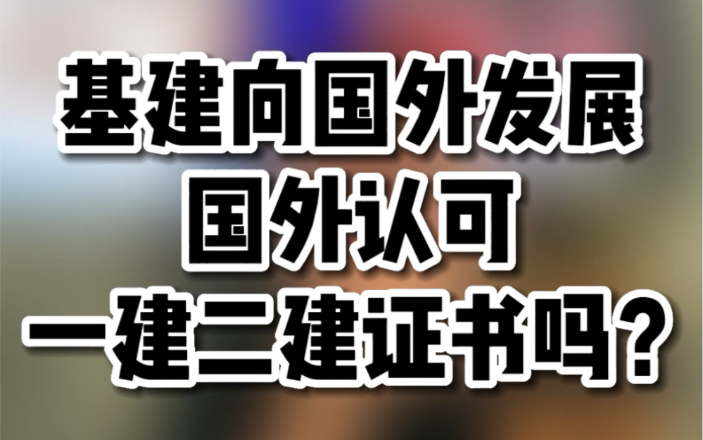 基建向国外发展,国外认可一建二建证书吗?哔哩哔哩bilibili