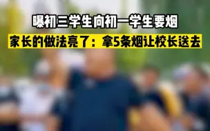 Tải video: 曝初三学生向初一学生要烟，家长的做法亮了：拿5条烟让校长送去